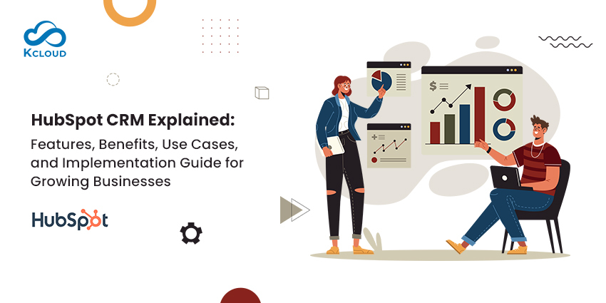 HubSpot CRM Explained: Features, Benefits, Use Cases, and Implementation Guide for Growing Businesses